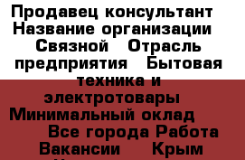 Продавец-консультант › Название организации ­ Связной › Отрасль предприятия ­ Бытовая техника и электротовары › Минимальный оклад ­ 32 500 - Все города Работа » Вакансии   . Крым,Черноморское